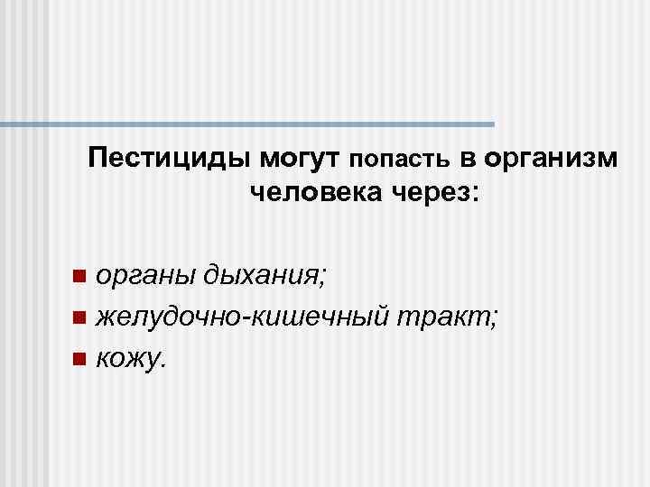 Пестициды могут попасть в организм человека через: органы дыхания; n желудочно-кишечный тракт; n кожу.
