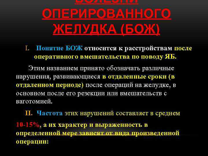 БОЛЕЗНИ ОПЕРИРОВАННОГО ЖЕЛУДКА (БОЖ) I. Понятие БОЖ относится к расстройствам после оперативного вмешательства по