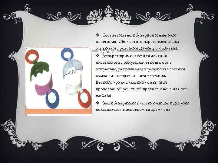 v Состоит из вестибулярной и язычной пластинок. Обе части аппарата соединены отрезками проволоки диаметром