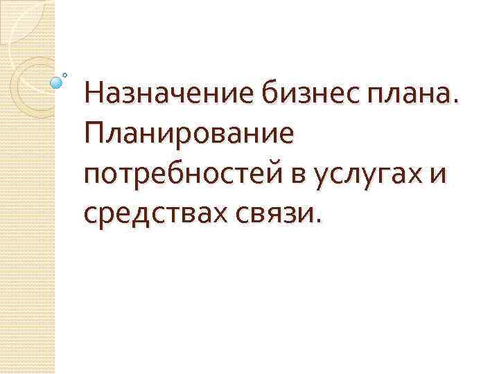 Назначение бизнес плана. Планирование потребностей в услугах и средствах связи. 