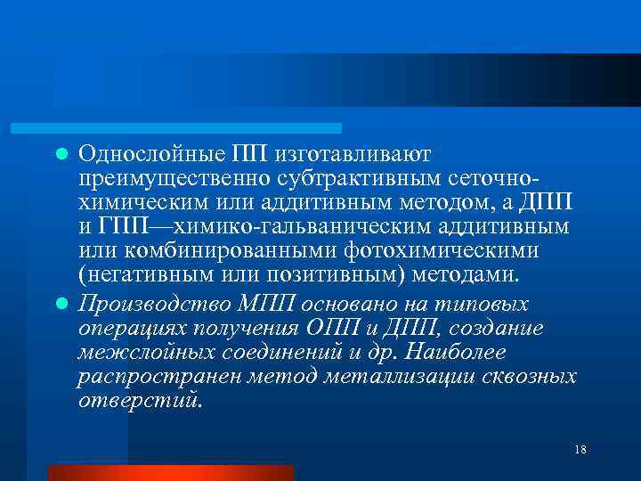 Однослойные ПП изготавливают преимущественно субтрактивным сеточно химическим или аддитивным методом, а ДПП и ГПП—химико