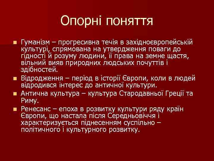 Опорні поняття Гуманізм – прогресивна течія в західноєвропейській культурі, спрямована на утвердження поваги до