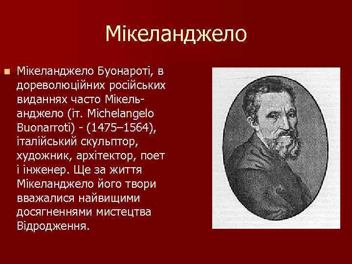 Мікеланджело n Мікеланджело Буонароті, в дореволюційних російських виданнях часто Мікельанджело (іт. Michelangelo Buonarroti) -