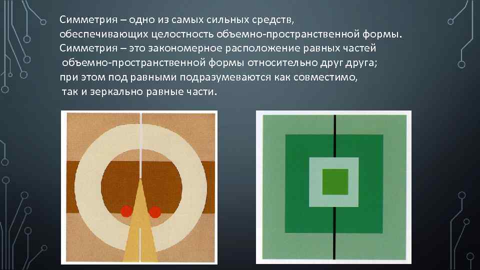 Симметрия – одно из самых сильных средств, обеспечивающих целостность объемно-пространственной формы. Симметрия – это