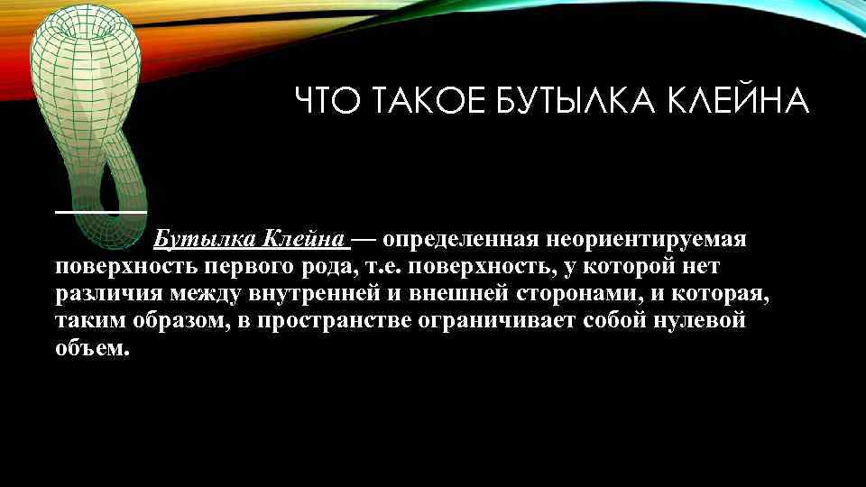 ЧТО ТАКОЕ БУТЫЛКА КЛЕЙНА Бутылка Клейна — определенная неориентируемая поверхность первого рода, т. е.