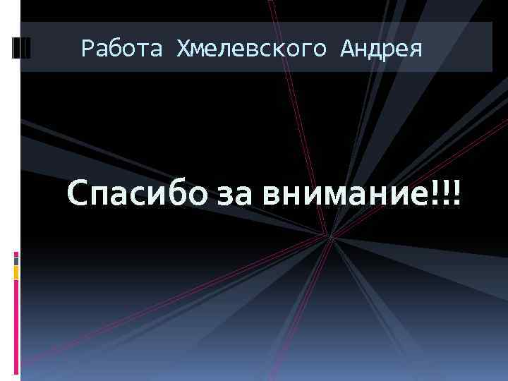 Работа Хмелевского Андрея Спасибо за внимание!!! 