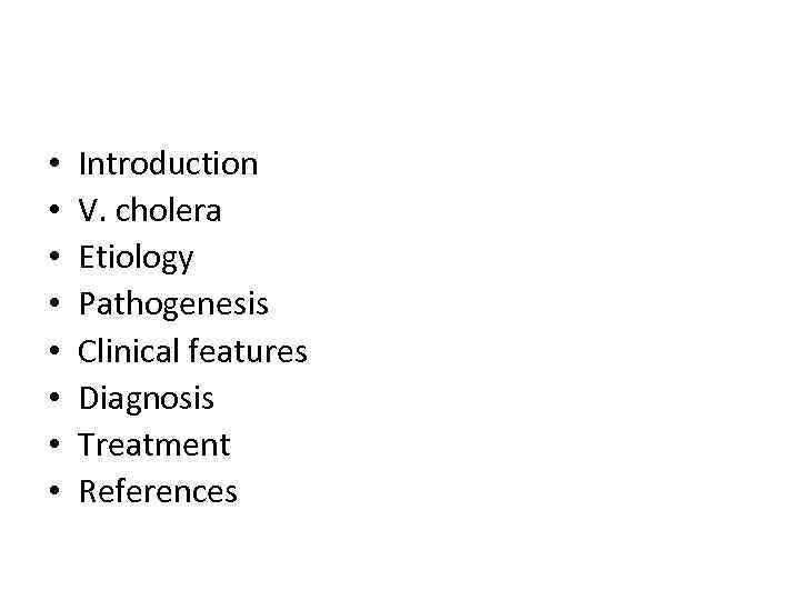  • • Introduction V. cholera Etiology Pathogenesis Clinical features Diagnosis Treatment References 