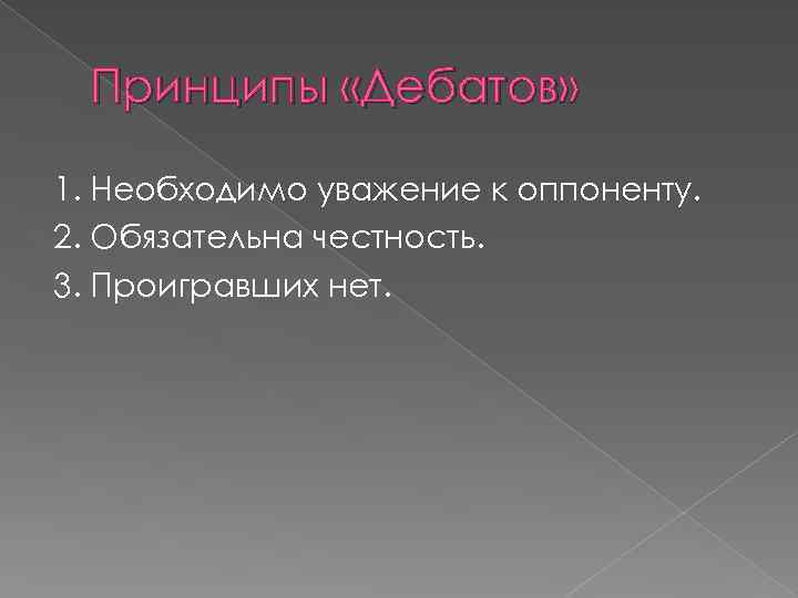 Принципы «Дебатов» 1. Необходимо уважение к оппоненту. 2. Обязательна честность. 3. Проигравших нет. 