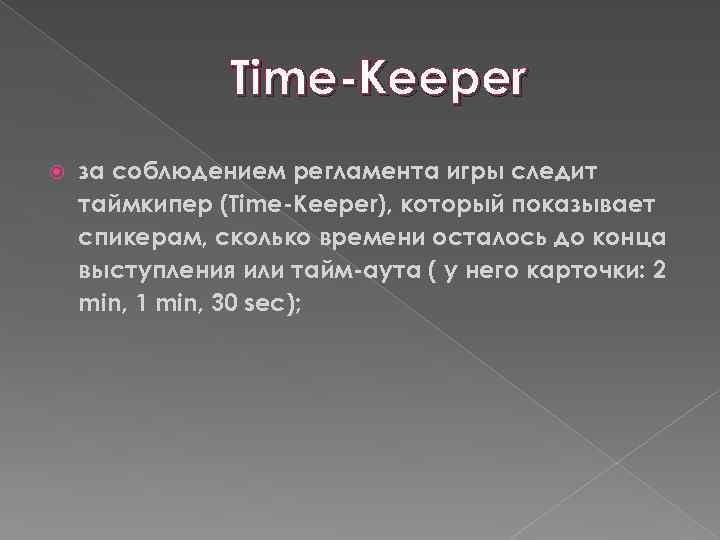 Time-Keeper за соблюдением регламента игры следит таймкипер (Time-Keeper), который показывает спикерам, сколько времени осталось