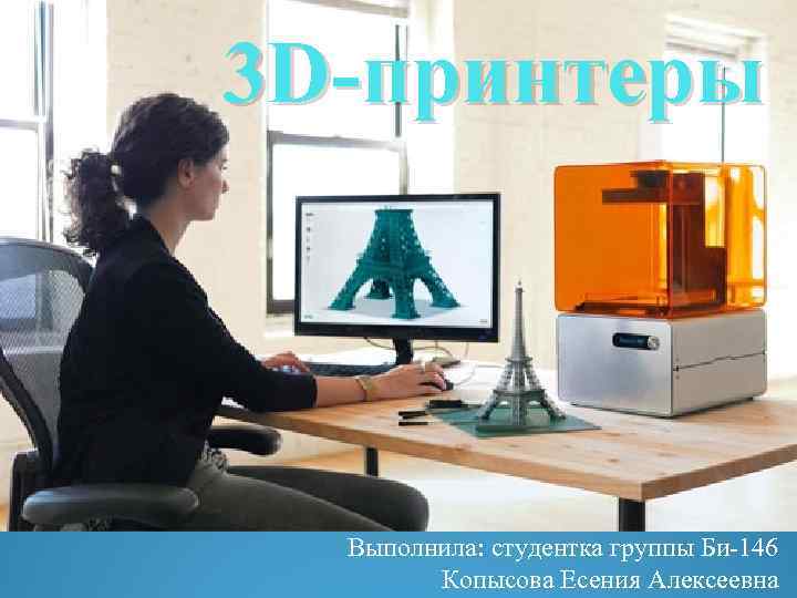 3 D-принтеры Выполнила: студентка группы Би-146 Копысова Есения Алексеевна 