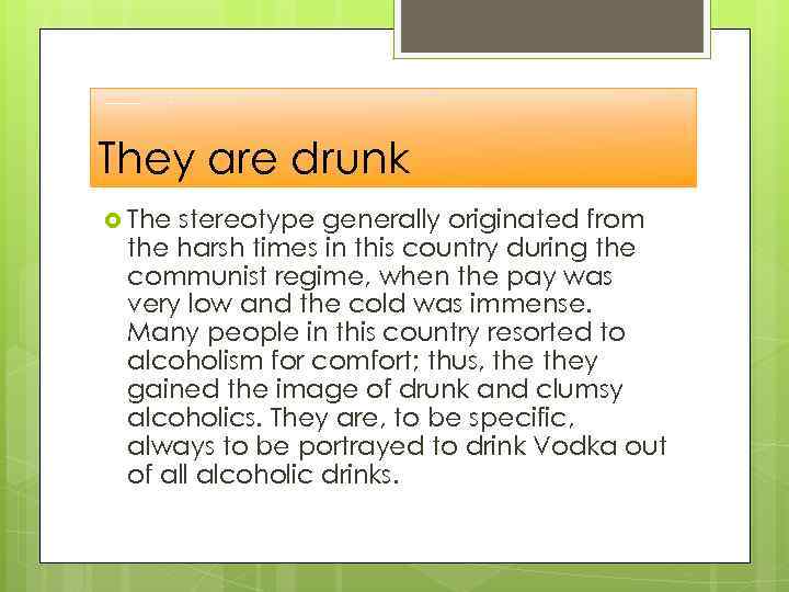 They are drunk The stereotype generally originated from the harsh times in this country