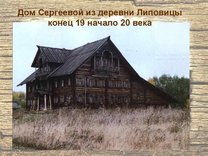 Дом Сергеевой из деревни Липовицы конец 19 начало 20 века 