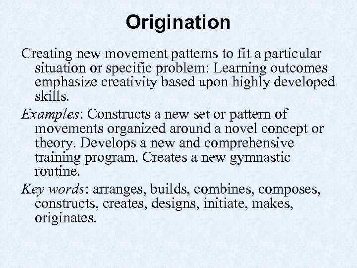 Origination Creating new movement patterns to fit a particular situation or specific problem: Learning