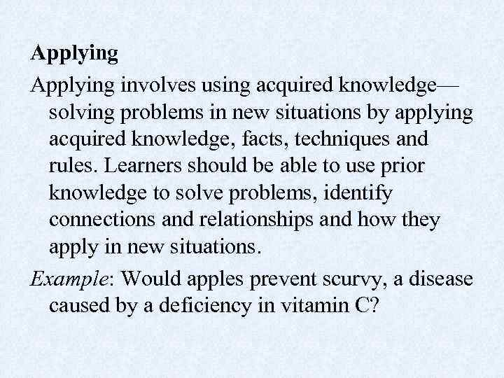 Applying involves using acquired knowledge— solving problems in new situations by applying acquired knowledge,