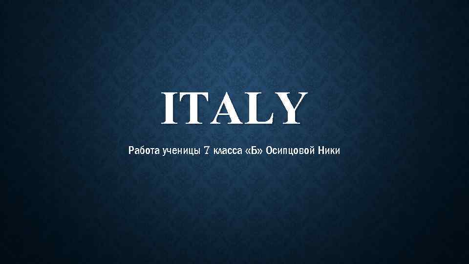 ITALY Работа ученицы 7 класса «Б» Осипцовой Ники 