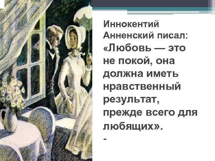 Иннокентий Анненский писал: «Любовь — это не покой, она должна иметь нравственный результат, прежде