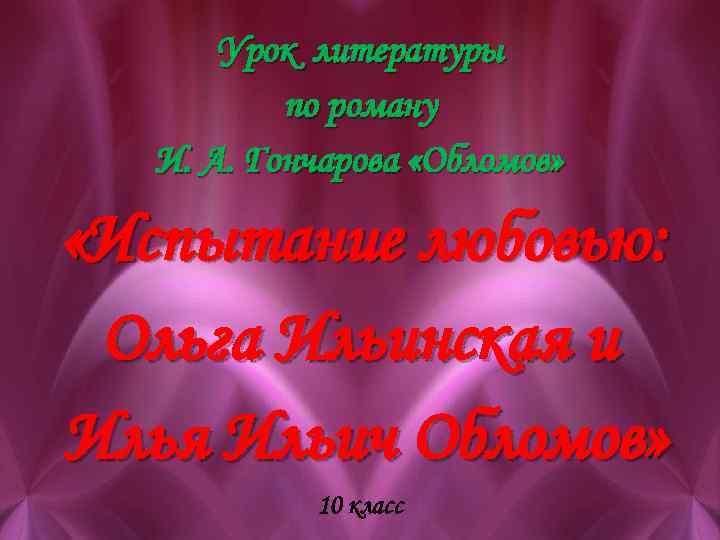 Урок литературы по роману И. А. Гончарова «Обломов» «Испытание любовью: Ольга Ильинская и Илья