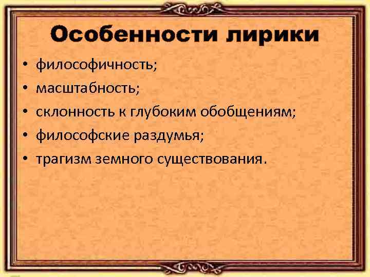 Особенности лирики • • • философичность; масштабность; склонность к глубоким обобщениям; философские раздумья; трагизм