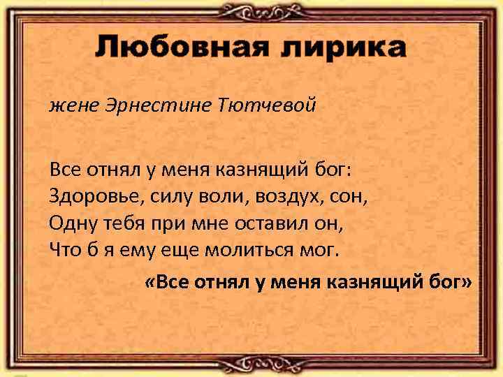 Любовная лирика жене Эрнестине Тютчевой Все отнял у меня казнящий бог: Здоровье, силу воли,