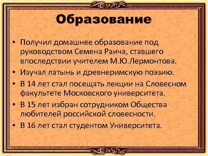 Образование • Получил домашнее образование под руководством Семена Раича, ставшего впоследствии учителем М. Ю.