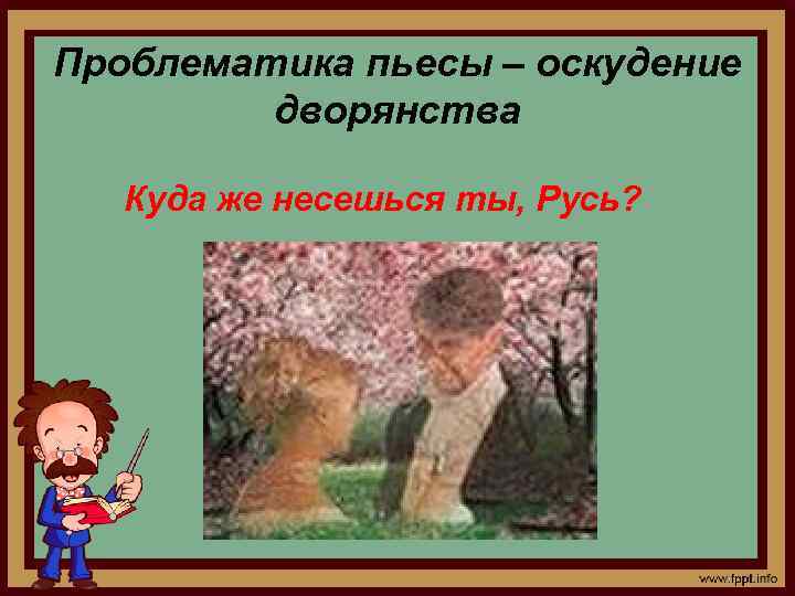 Проблематика пьесы – оскудение дворянства Куда же несешься ты, Русь? 