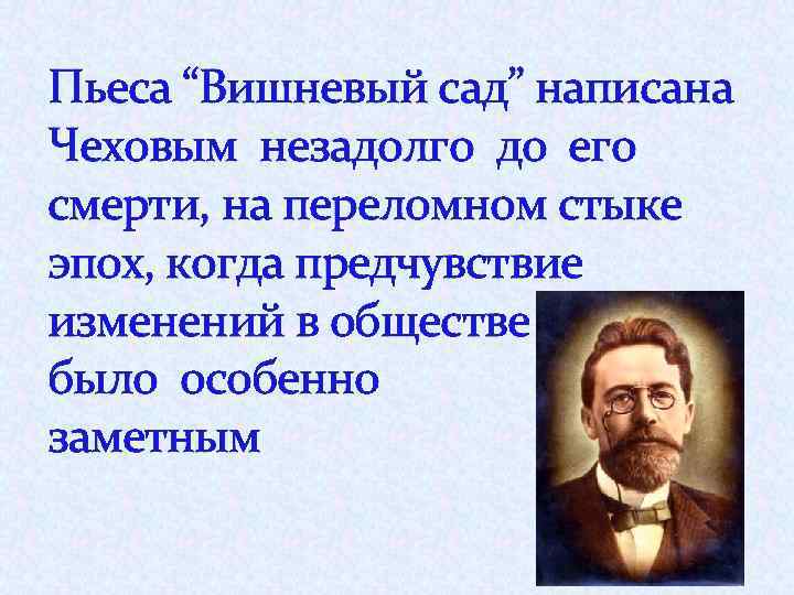 Пьеса “Вишневый сад” написана Чеховым незадолго до его смерти, на переломном стыке эпох, когда