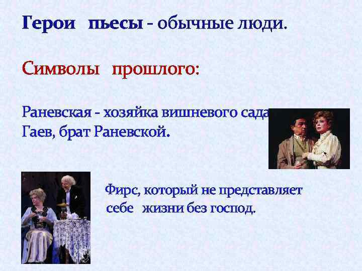 Герои пьесы - обычные люди. Символы прошлого: Раневская - хозяйка вишневого сада. Гаев, брат