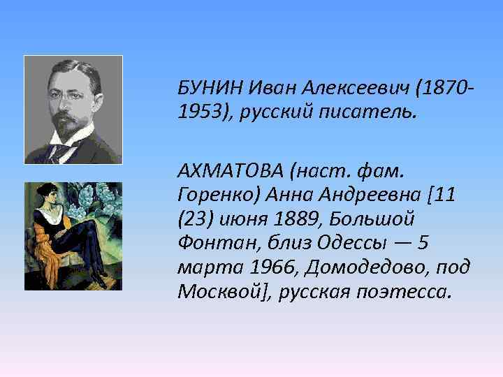 БУНИН Иван Алексеевич (18701953), русский писатель. АХМАТОВА (наст. фам. Горенко) Анна Андреевна [11 (23)