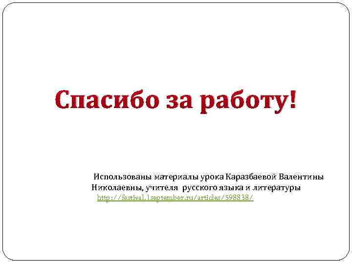 Спасибо за работу! Использованы материалы урока Каразбаевой Валентины Николаевны, учителя русского языка и литературы