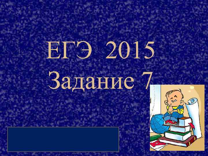 ЕГЭ 2015 Задание 7 