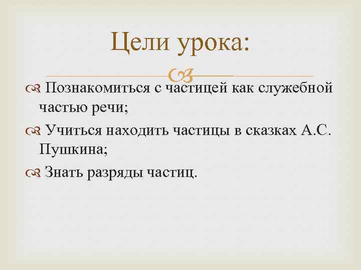 Цели урока: Познакомиться с частицей как служебной частью речи; Учиться находить частицы в сказках