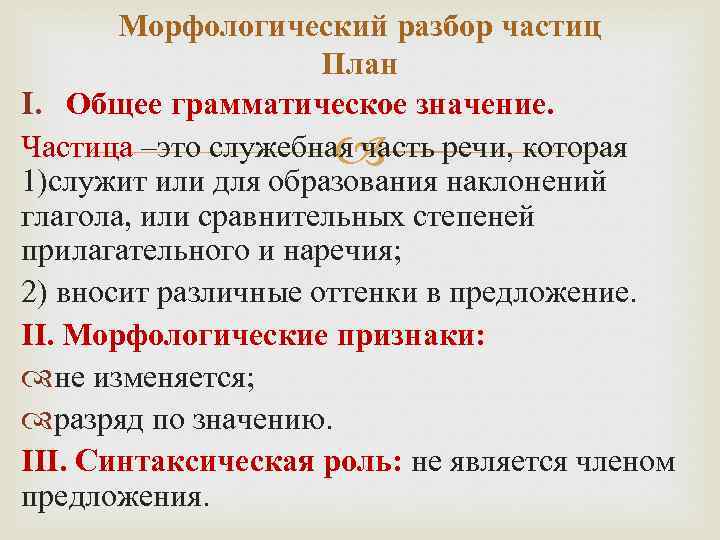 Морфологический разбор частиц План I. Общее грамматическое значение. Частица –это служебная часть речи, которая