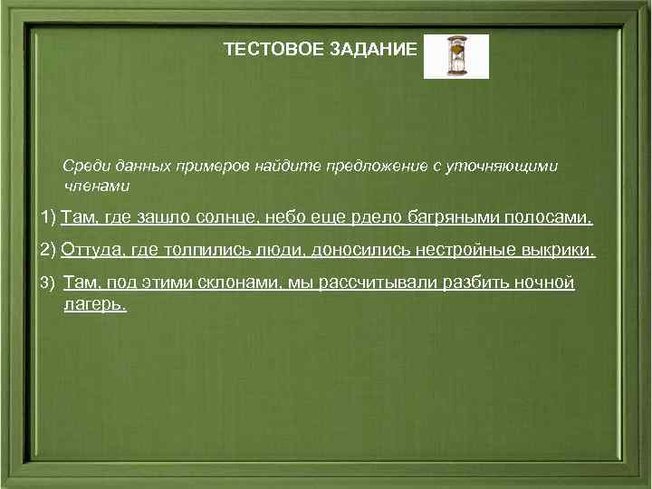 ТЕСТОВОЕ ЗАДАНИЕ Среди данных примеров найдите предложение с уточняющими членами 1) Там, где зашло