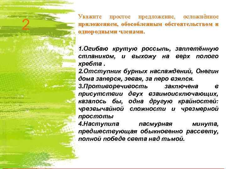 2 Укажите простое предложение, осложнённое приложением, обособленным обстоятельством и однородными членами. 1. Огибаю крутую