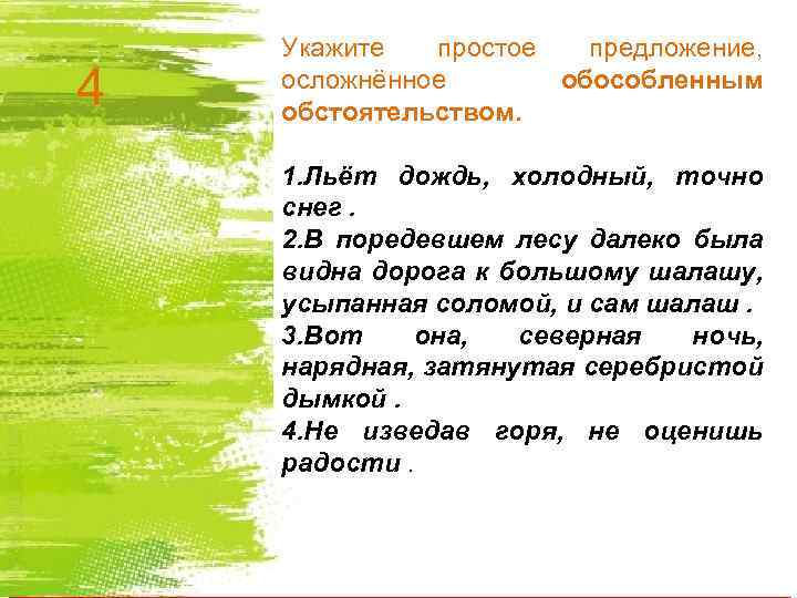 4 Укажите простое предложение, осложнённое обособленным обстоятельством. 1. Льёт дождь, холодный, точно снег. 2.