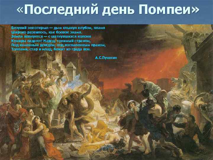  «Последний день Помпеи» Везувий зев открыл — дым хлынул клубом, пламя Широко развилось,