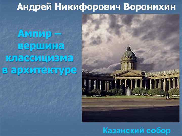 Андрей Никифорович Воронихин Ампир – вершина классицизма в архитектуре Казанский собор 