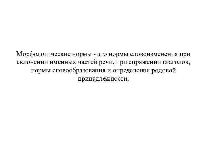 Морфологические нормы - это нормы словоизменения при склонении именных частей речи, при спряжении глаголов,