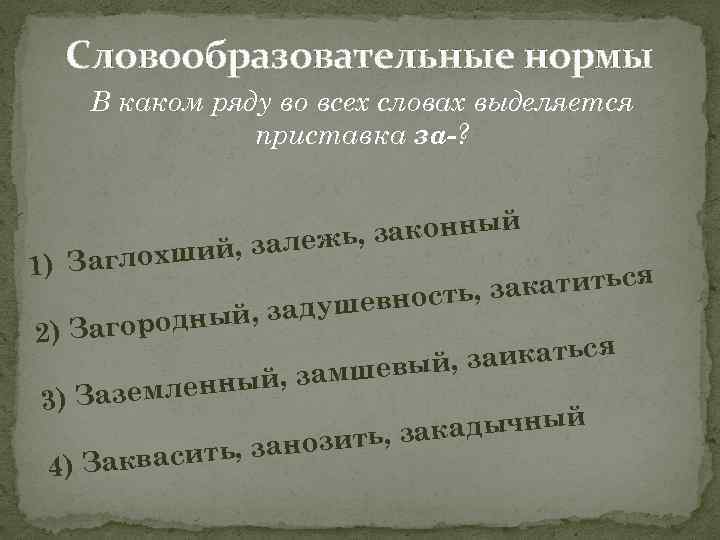 Словообразовательные нормы В каком ряду во всех словах выделяется приставка за-? й , законны