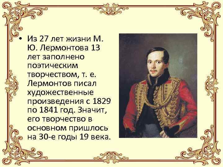  • Из 27 лет жизни М. Ю. Лермонтова 13 лет заполнено поэтическим творчеством,