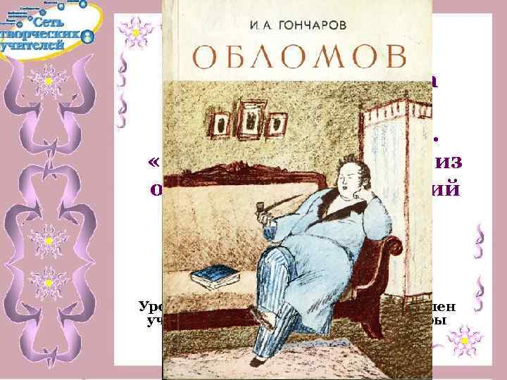 Роман А. И. Гончарова «Обломов» . Образ главного героя. «Обломовщина» - одно из отвратительных