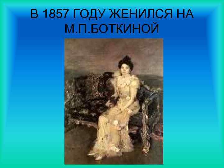 В 1857 ГОДУ ЖЕНИЛСЯ НА М. П. БОТКИНОЙ 