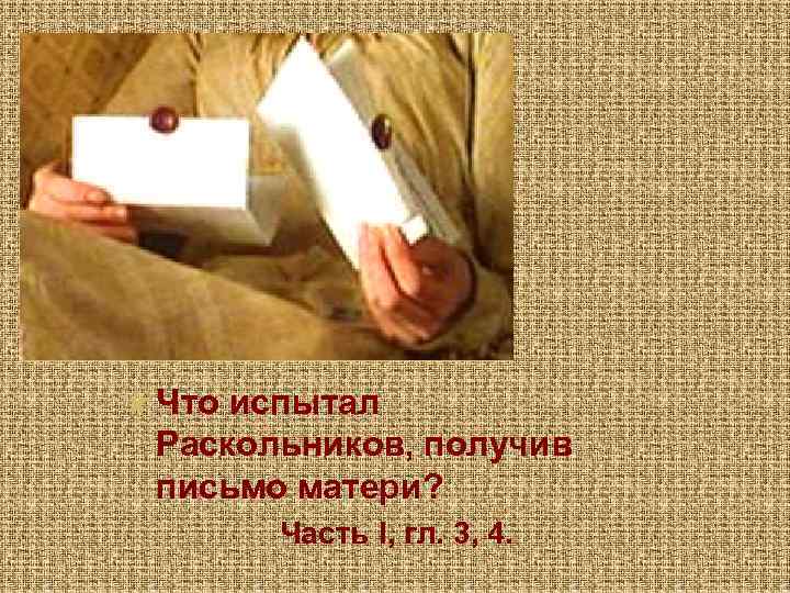  Что испытал Раскольников, получив письмо матери? Часть I, гл. 3, 4. 