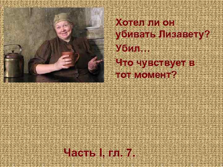 Хотел ли он убивать Лизавету? Убил… Что чувствует в тот момент? Часть I, гл.