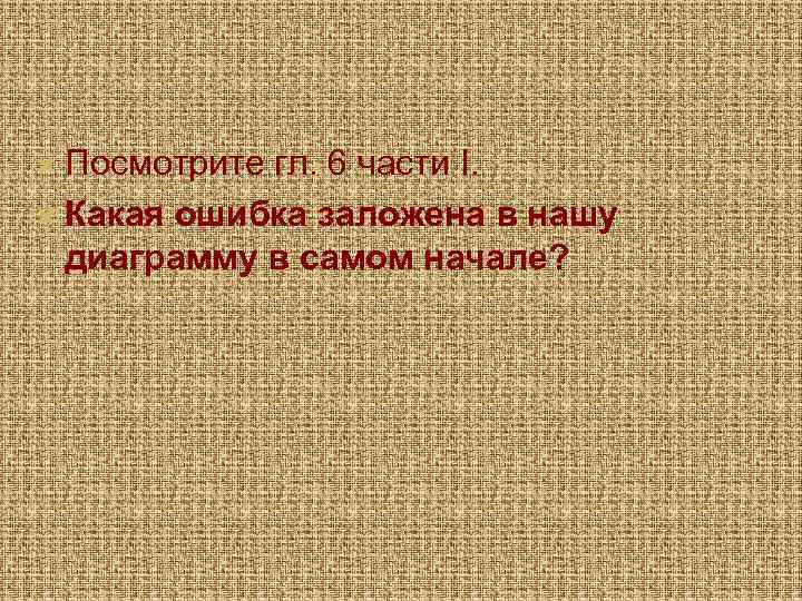  Посмотрите гл. 6 части I. Какая ошибка заложена в нашу диаграмму в самом