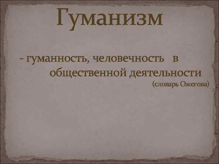 Гуманизм - гуманность, человечность в общественной деятельности (словарь Ожегова) 