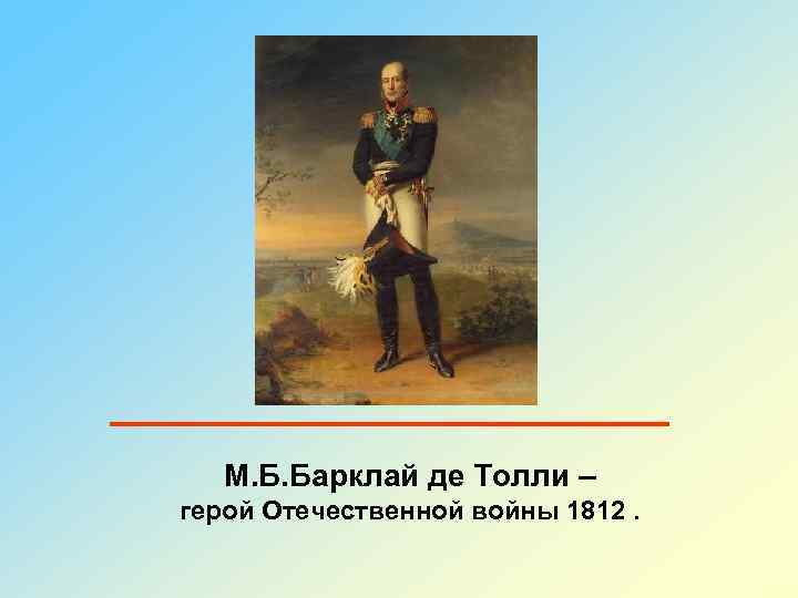 М. Б. Барклай де Толли – герой Отечественной войны 1812. 