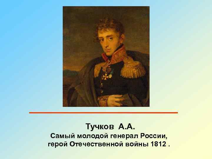 Тучков А. А. Самый молодой генерал России, герой Отечественной войны 1812. 