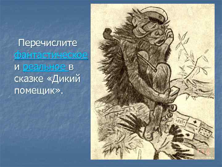 Перечислите фантастическое и реальное в сказке «Дикий помещик» . 