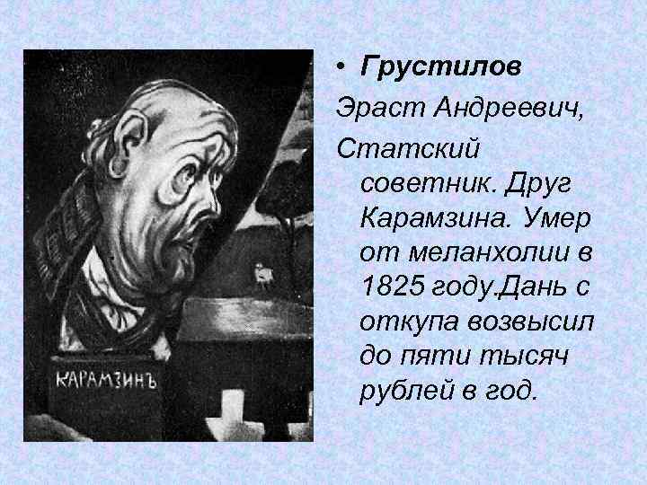  • Грустилов Эраст Андреевич, Статский советник. Друг Карамзина. Умер от меланхолии в 1825